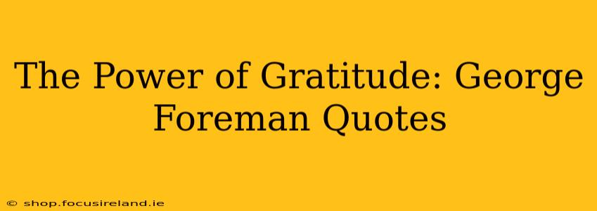 The Power of Gratitude: George Foreman Quotes
