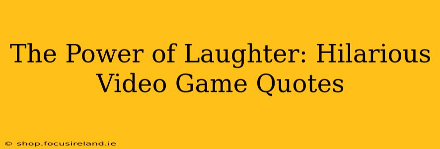 The Power of Laughter: Hilarious Video Game Quotes