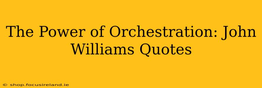 The Power of Orchestration: John Williams Quotes