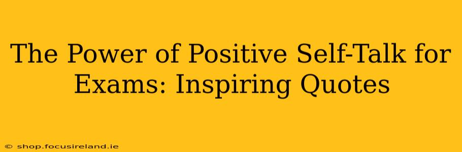 The Power of Positive Self-Talk for Exams: Inspiring Quotes