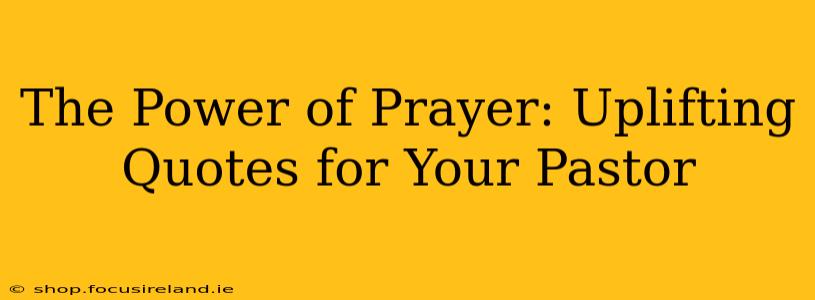 The Power of Prayer: Uplifting Quotes for Your Pastor