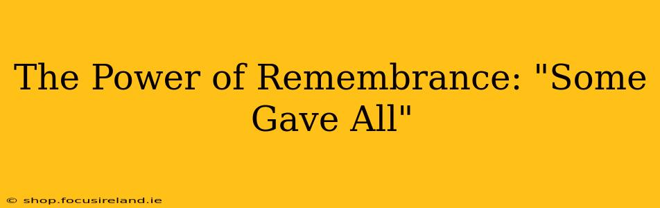 The Power of Remembrance: "Some Gave All"