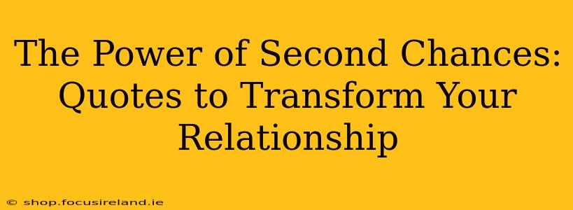 The Power of Second Chances: Quotes to Transform Your Relationship