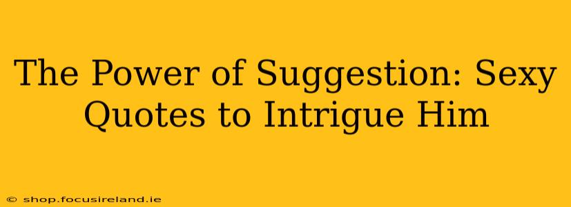 The Power of Suggestion: Sexy Quotes to Intrigue Him