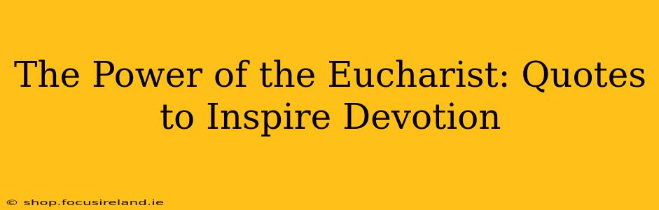 The Power of the Eucharist: Quotes to Inspire Devotion