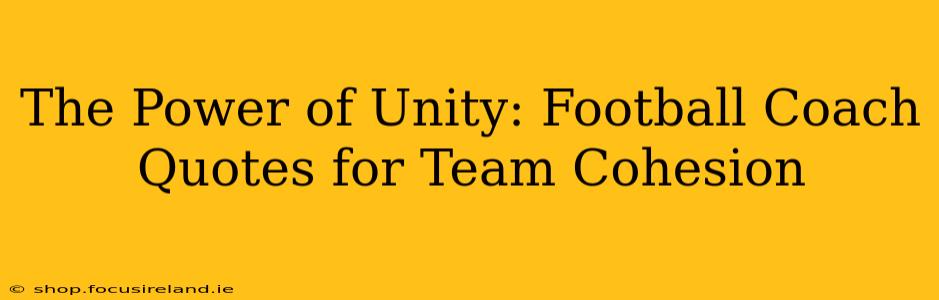 The Power of Unity: Football Coach Quotes for Team Cohesion