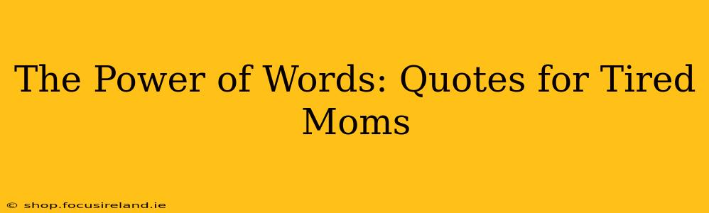 The Power of Words: Quotes for Tired Moms