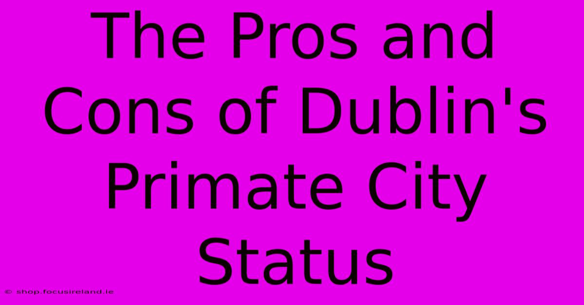 The Pros And Cons Of Dublin's Primate City Status