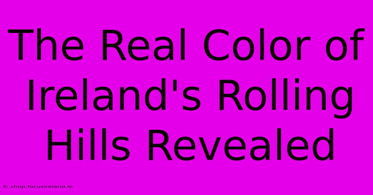 The Real Color Of Ireland's Rolling Hills Revealed