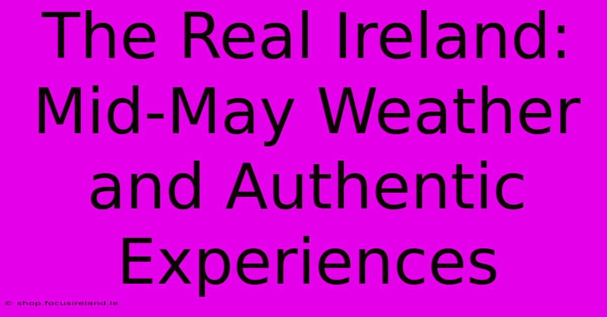 The Real Ireland: Mid-May Weather And Authentic Experiences