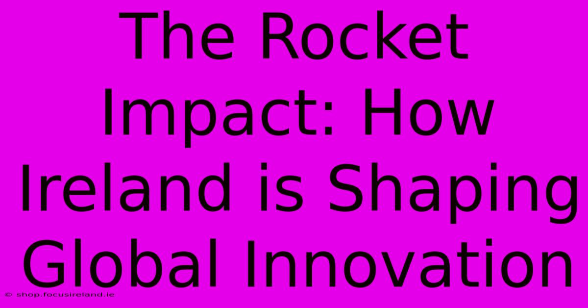 The Rocket Impact: How Ireland Is Shaping Global Innovation