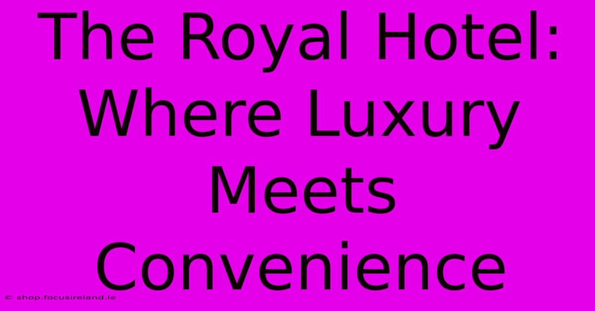 The Royal Hotel: Where Luxury Meets Convenience