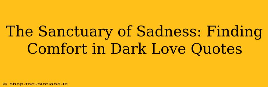 The Sanctuary of Sadness: Finding Comfort in Dark Love Quotes