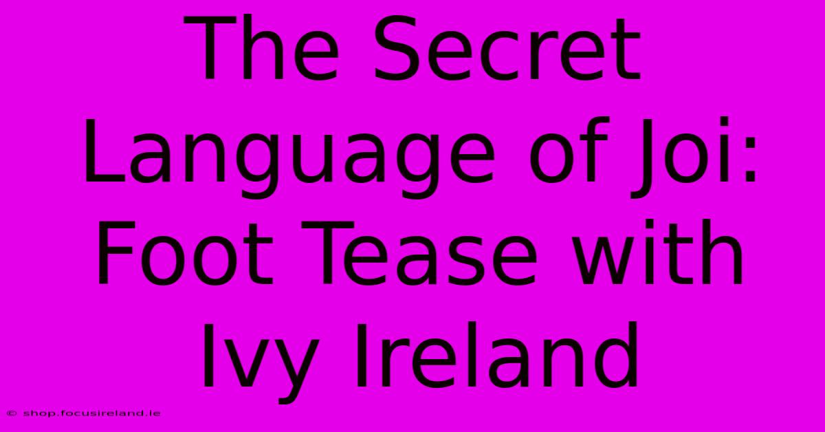 The Secret Language Of Joi: Foot Tease With Ivy Ireland