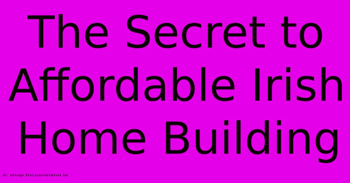 The Secret To Affordable Irish Home Building