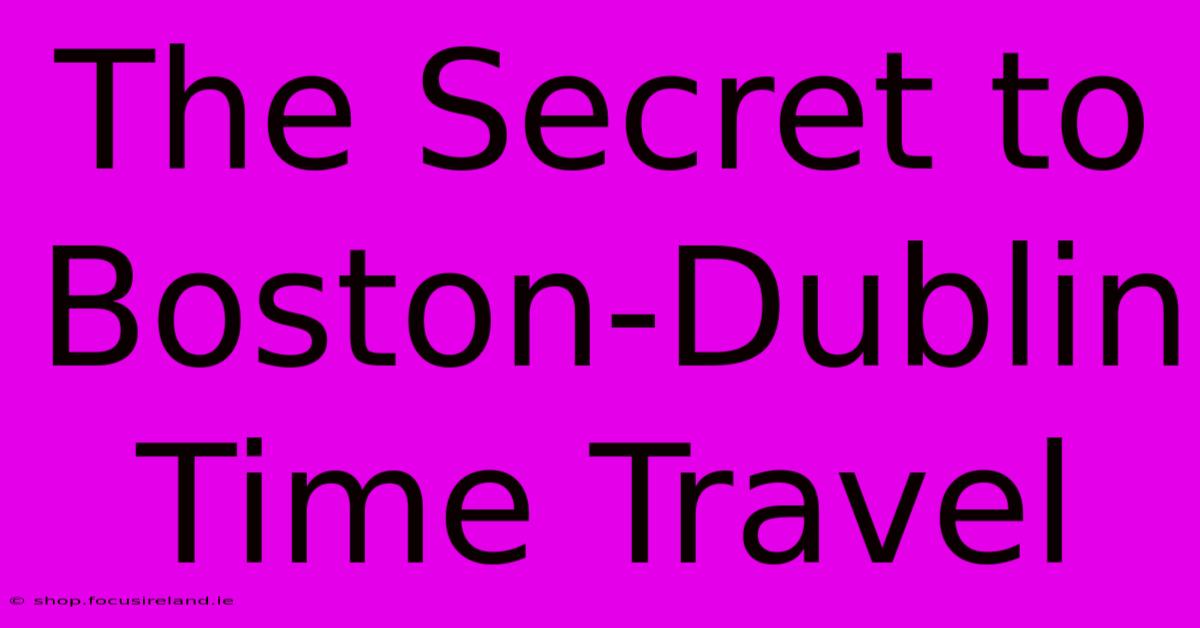 The Secret To Boston-Dublin Time Travel