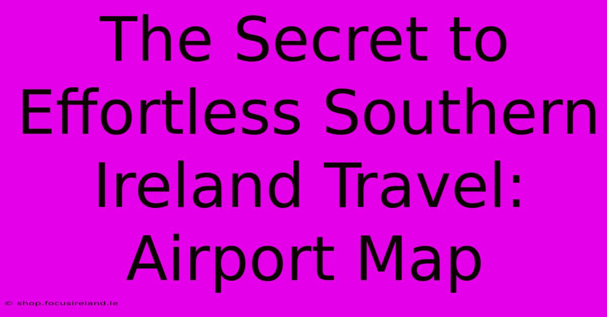 The Secret To Effortless Southern Ireland Travel: Airport Map