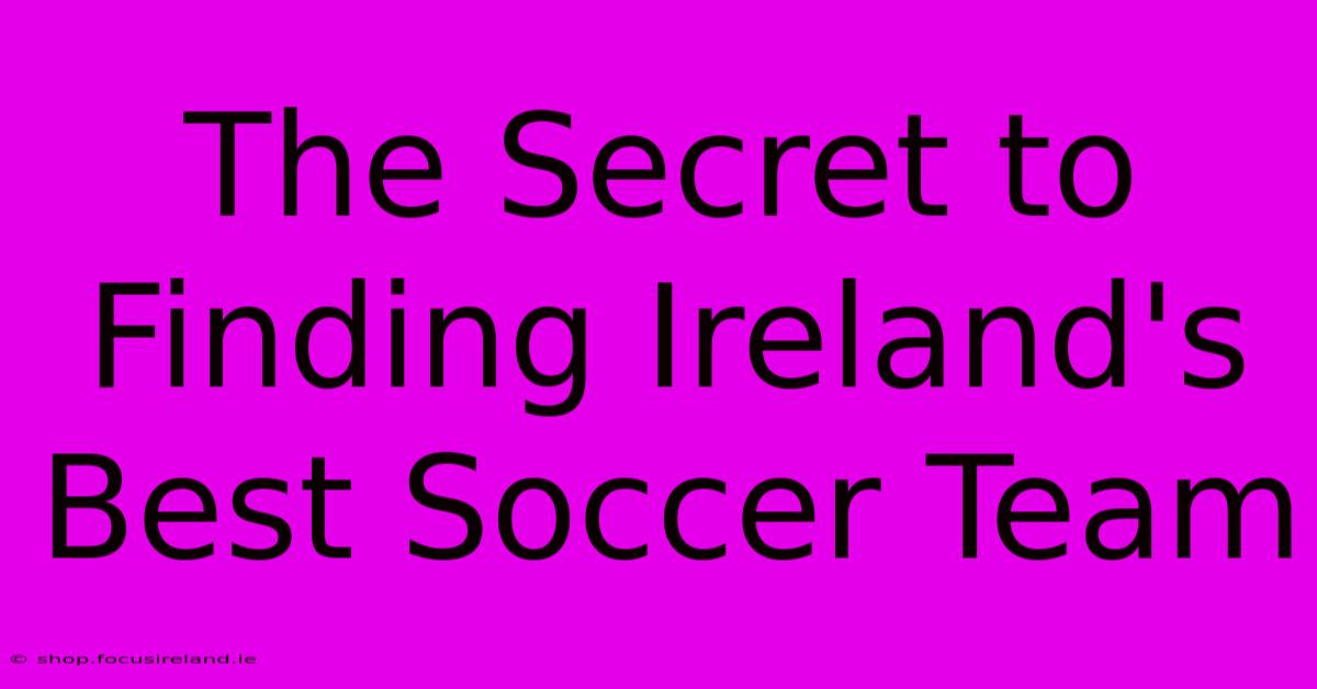 The Secret To Finding Ireland's Best Soccer Team