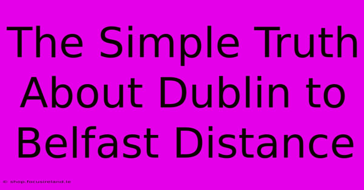 The Simple Truth About Dublin To Belfast Distance