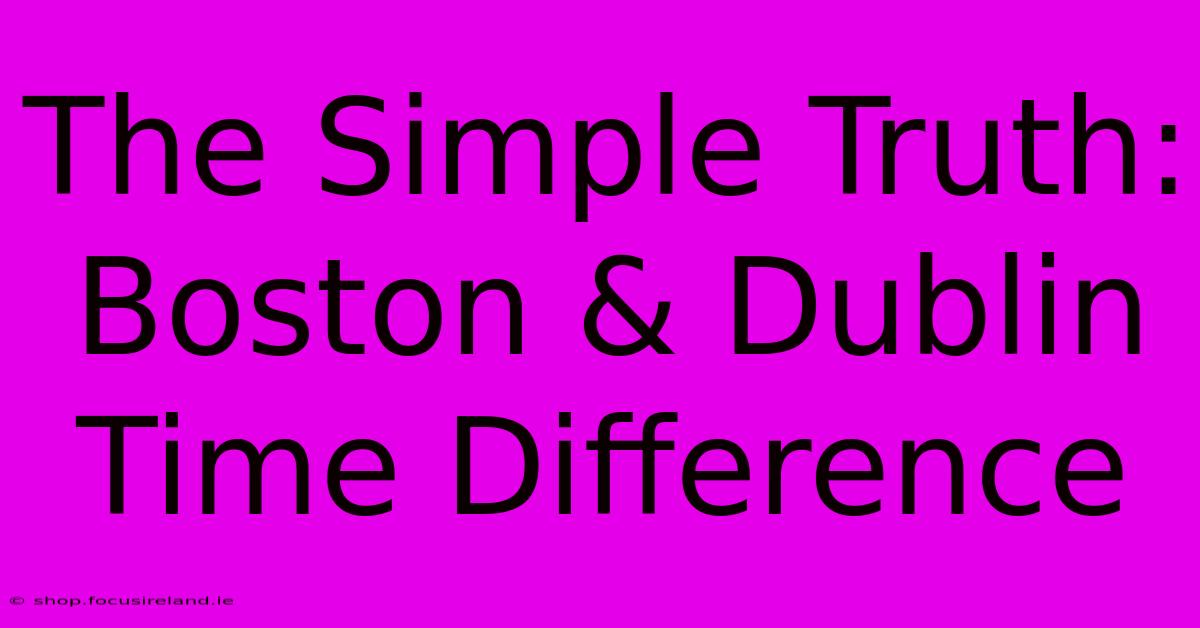 The Simple Truth: Boston & Dublin Time Difference