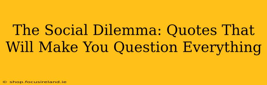 The Social Dilemma: Quotes That Will Make You Question Everything