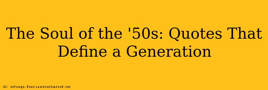 The Soul of the '50s: Quotes That Define a Generation