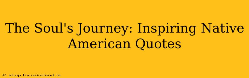 The Soul's Journey: Inspiring Native American Quotes
