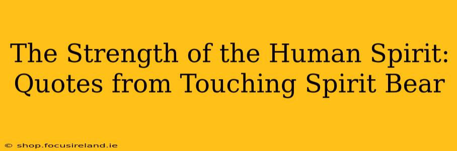 The Strength of the Human Spirit: Quotes from Touching Spirit Bear