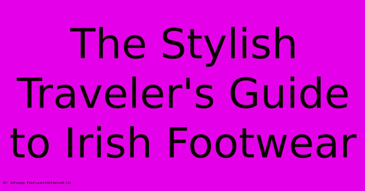 The Stylish Traveler's Guide To Irish Footwear