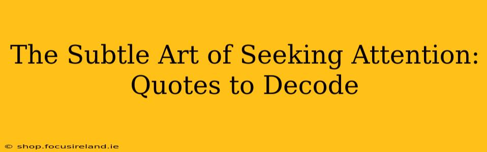 The Subtle Art of Seeking Attention: Quotes to Decode