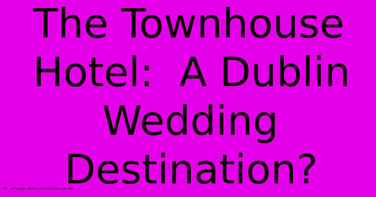 The Townhouse Hotel:  A Dublin Wedding Destination?