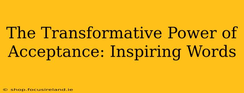 The Transformative Power of Acceptance: Inspiring Words