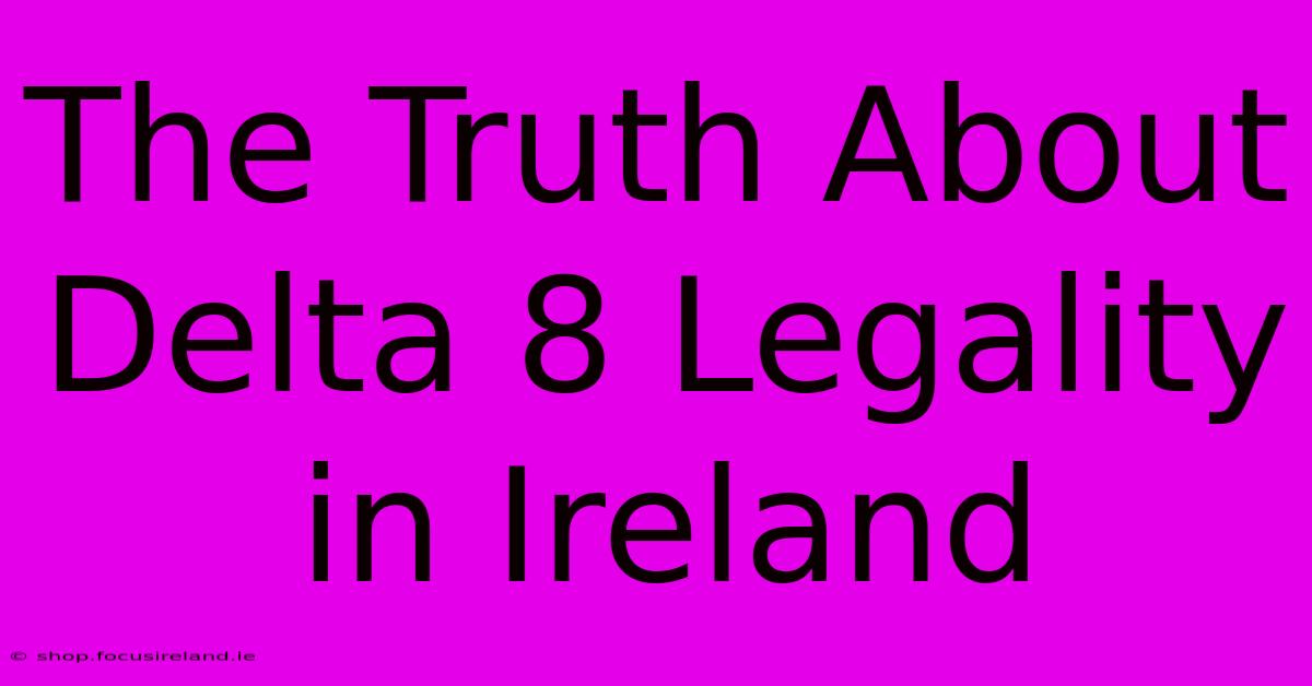 The Truth About Delta 8 Legality In Ireland