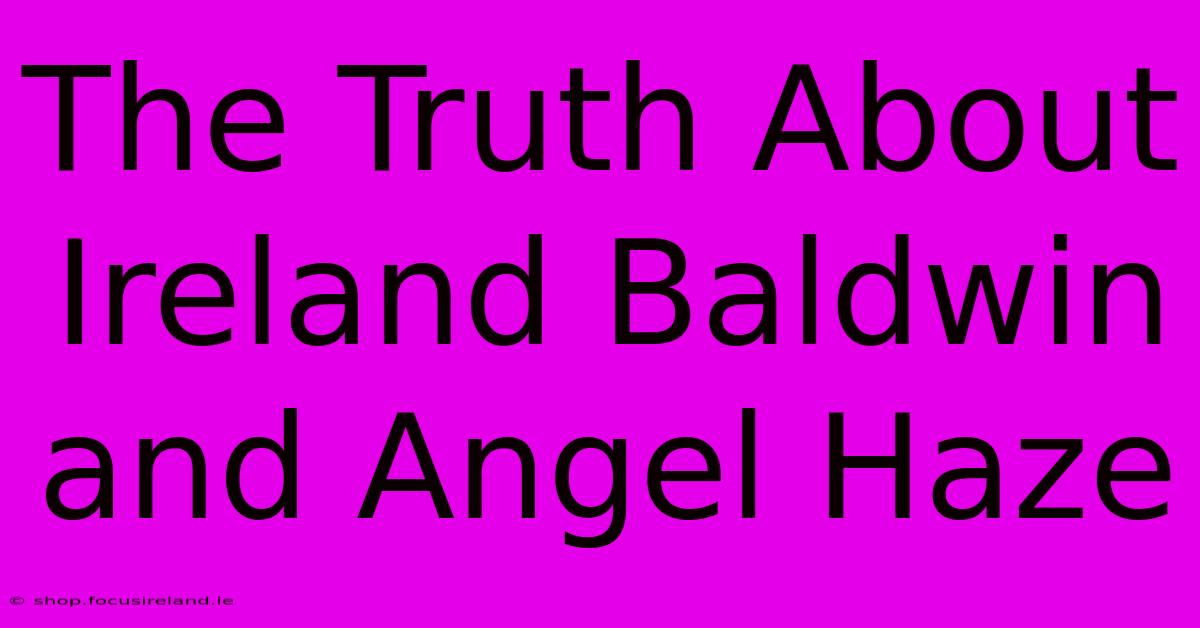 The Truth About Ireland Baldwin And Angel Haze