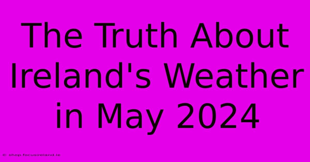 The Truth About Ireland's Weather In May 2024