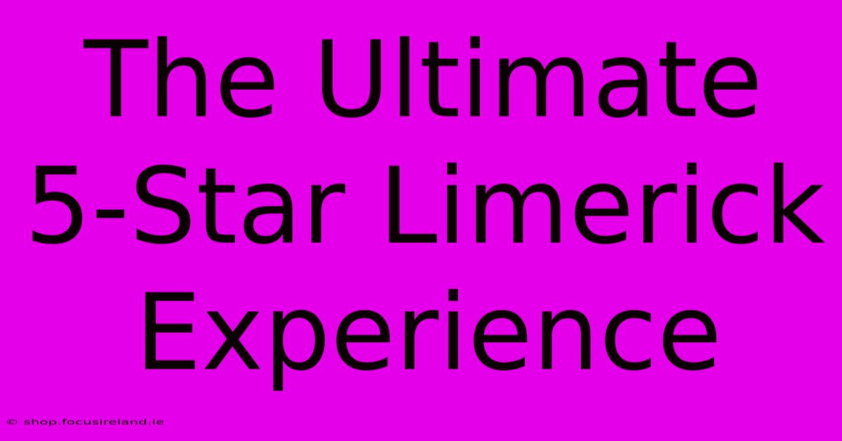 The Ultimate 5-Star Limerick Experience