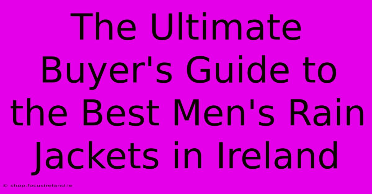 The Ultimate Buyer's Guide To The Best Men's Rain Jackets In Ireland