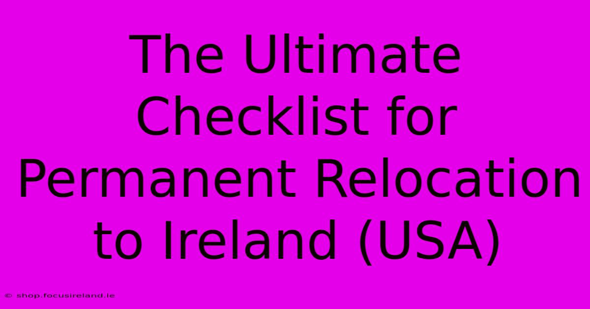 The Ultimate Checklist For Permanent Relocation To Ireland (USA)