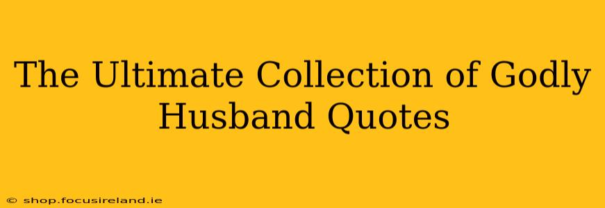 The Ultimate Collection of Godly Husband Quotes
