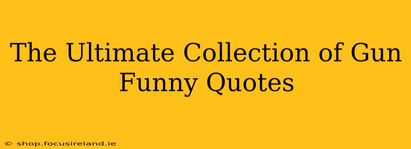 The Ultimate Collection of Gun Funny Quotes
