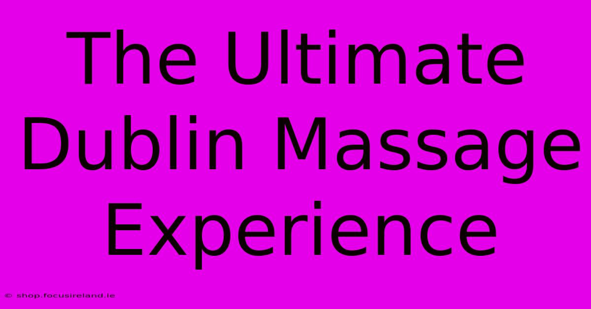 The Ultimate Dublin Massage Experience