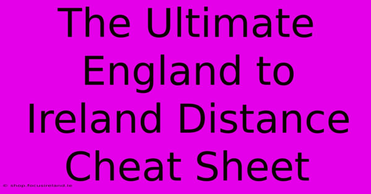 The Ultimate England To Ireland Distance Cheat Sheet