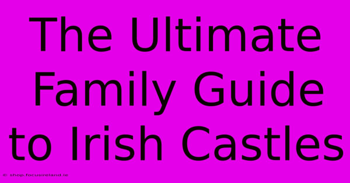 The Ultimate Family Guide To Irish Castles