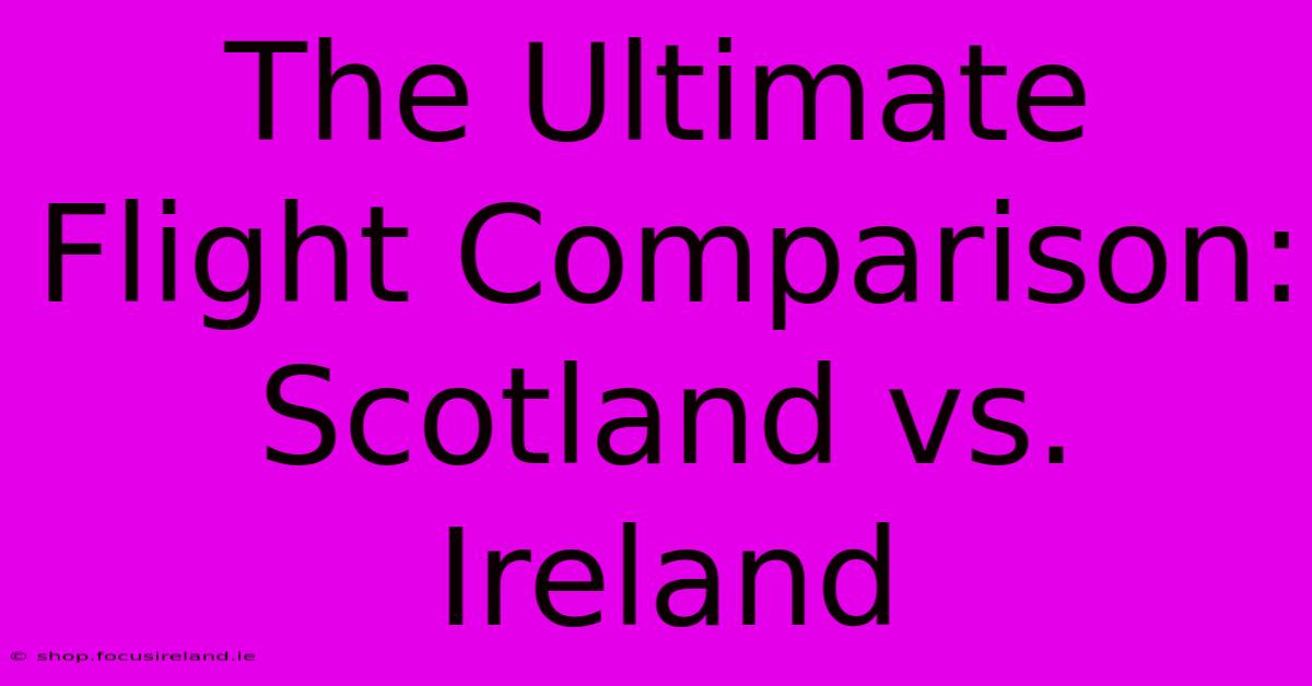 The Ultimate Flight Comparison: Scotland Vs. Ireland