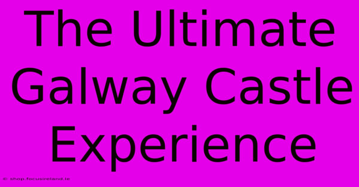 The Ultimate Galway Castle Experience