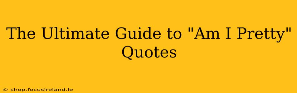 The Ultimate Guide to "Am I Pretty" Quotes