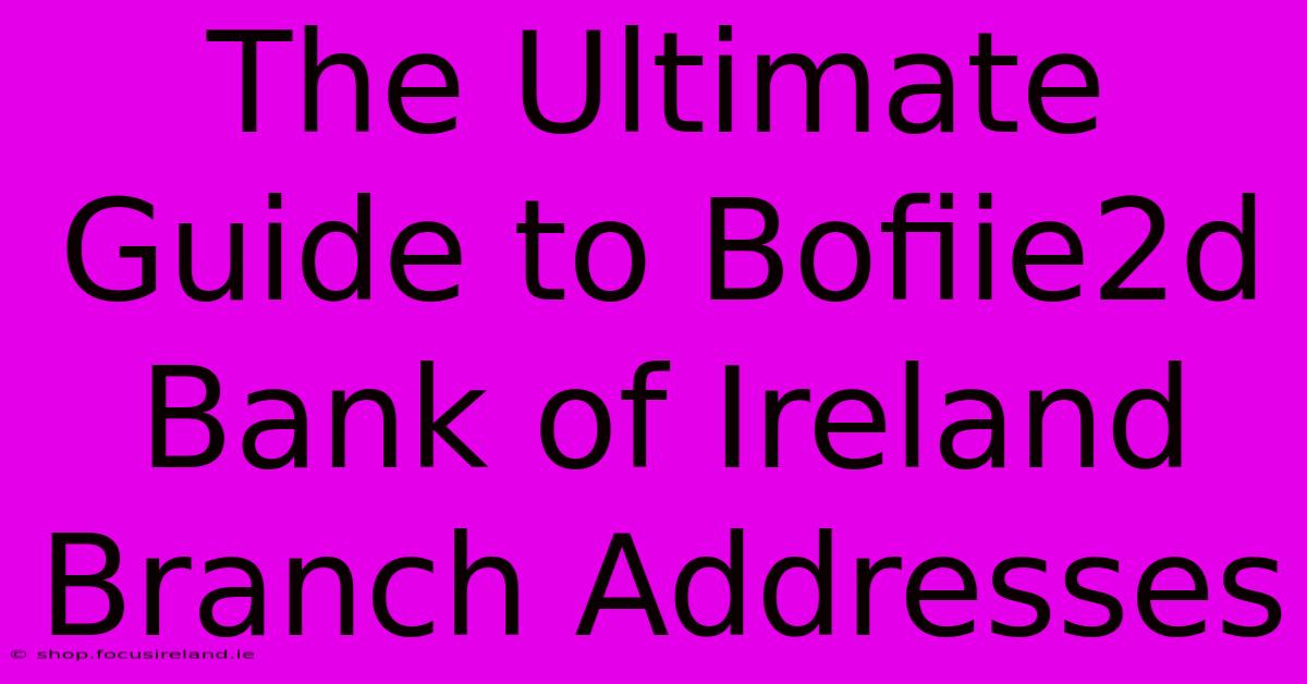 The Ultimate Guide To Bofiie2d Bank Of Ireland Branch Addresses