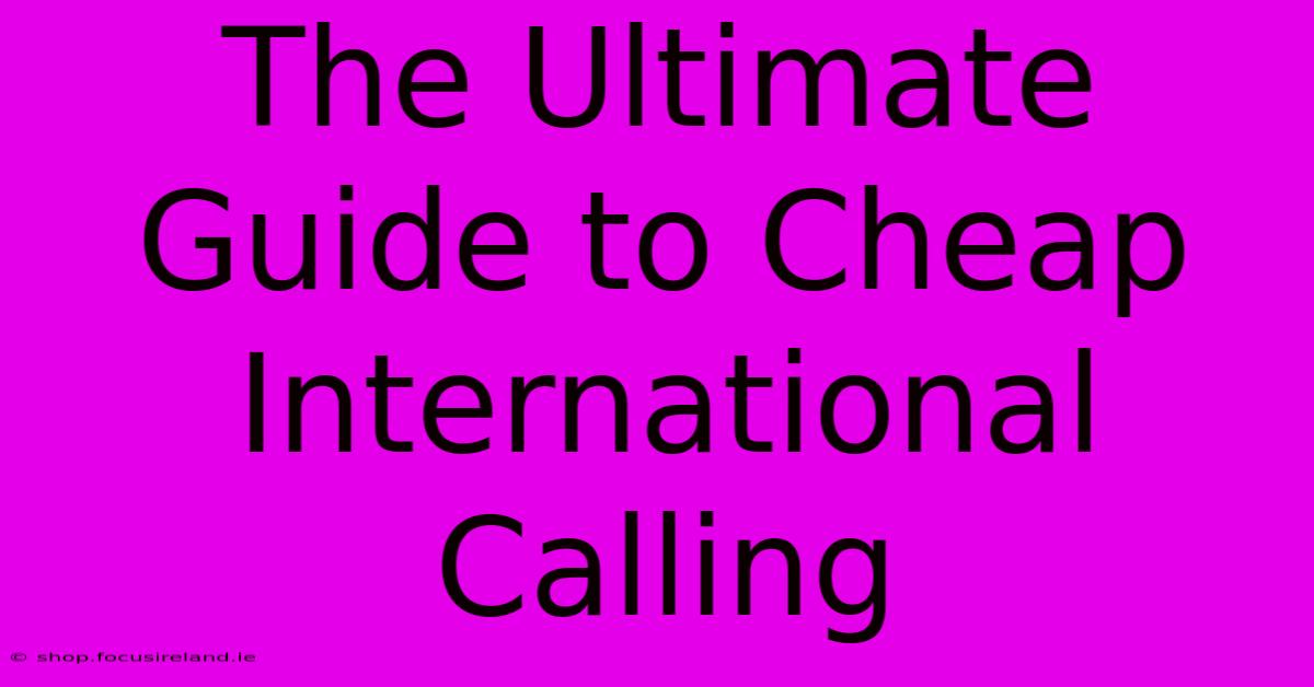 The Ultimate Guide To Cheap International Calling