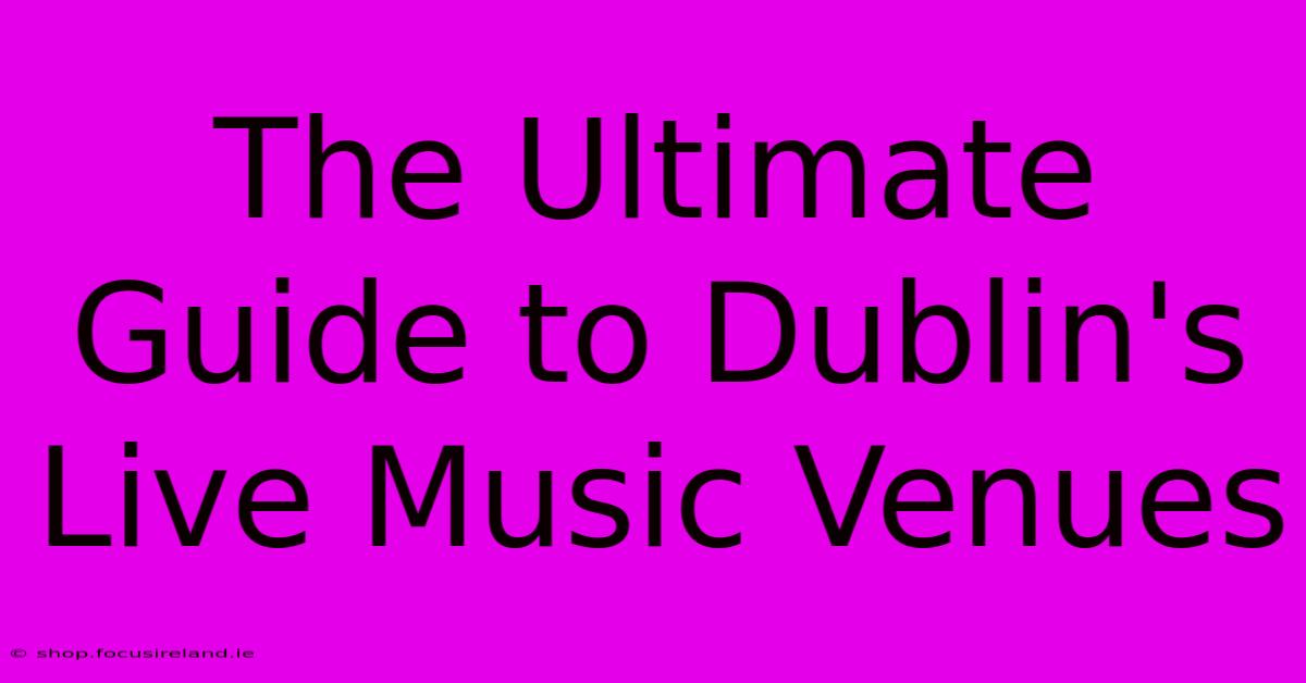 The Ultimate Guide To Dublin's Live Music Venues