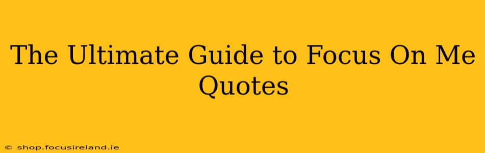 The Ultimate Guide to Focus On Me Quotes